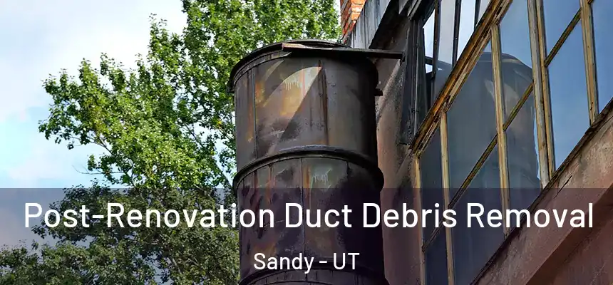 Post-Renovation Duct Debris Removal Sandy - UT